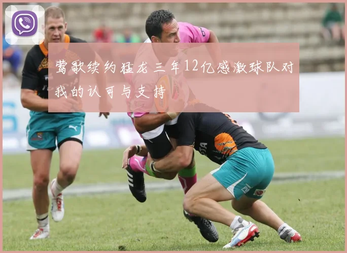 莺歌续约猛龙三年12亿感激球队对我的认可与支持