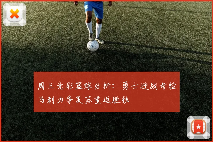 周三竞彩篮球分析：勇士迎战考验马刺力争复苏重返胜轨
