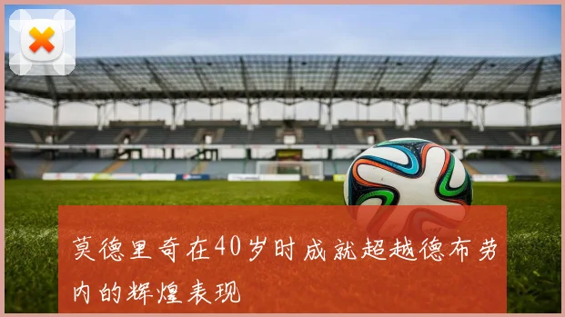 莫德里奇在40岁时成就超越德布劳内的辉煌表现