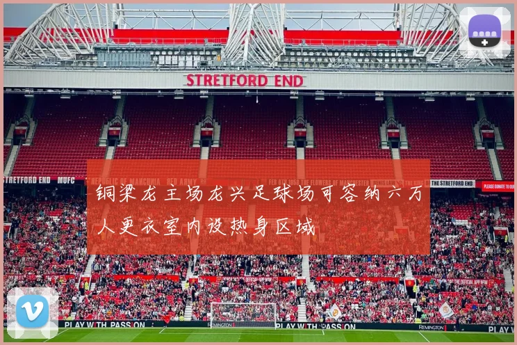 铜梁龙主场龙兴足球场可容纳六万人更衣室内设热身区域