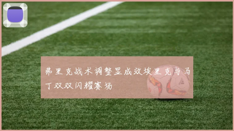 弗里克战术调整显成效埃里克与马丁双双闪耀赛场